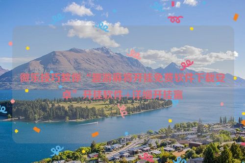 微乐技巧教你“趣游麻将开挂免费软件下载安卓”开挂软件+详细开挂赢