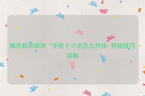 微乐软件教你“手机十三水怎么开挂- 开挂技巧讲解