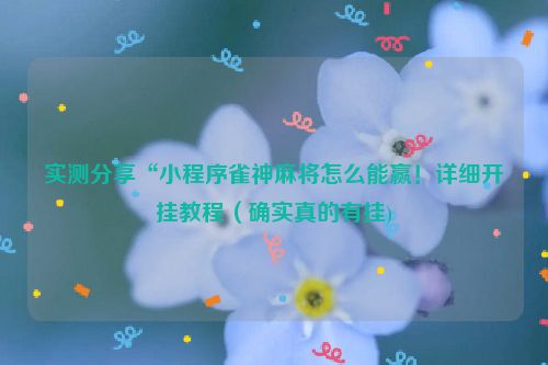 实测分享“小程序雀神麻将怎么能赢！详细开挂教程（确实真的有挂)