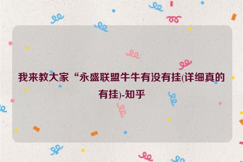 我来教大家“永盛联盟牛牛有没有挂(详细真的有挂)-知乎