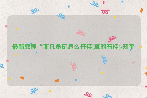 最新教程“非凡贪玩怎么开挂(真的有挂)-知乎