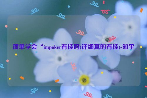 简单学会“impoker有挂吗(详细真的有挂)-知乎