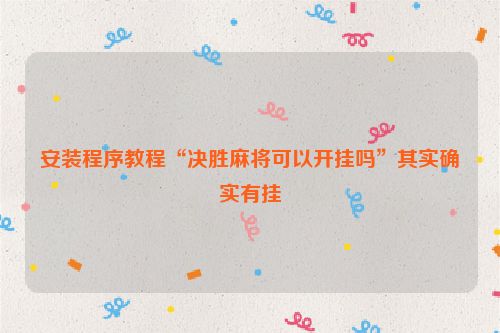 安装程序教程“决胜麻将可以开挂吗”其实确实有挂