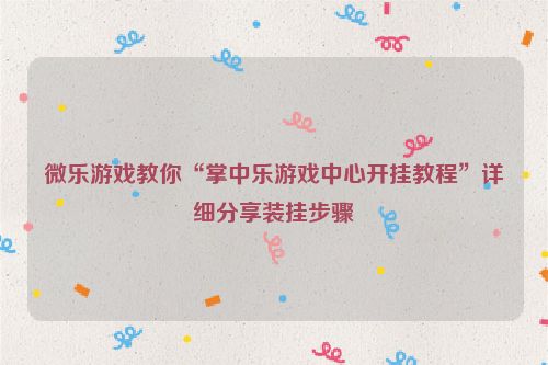 微乐游戏教你“掌中乐游戏中心开挂教程”详细分享装挂步骤