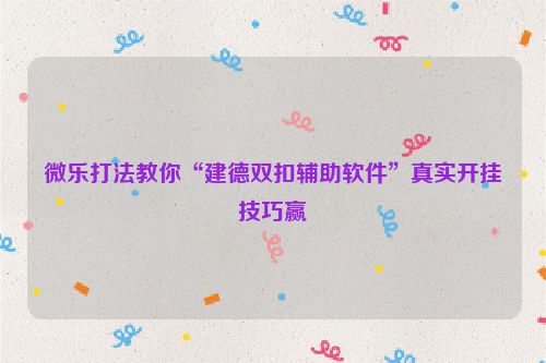 微乐打法教你“建德双扣辅助软件”真实开挂技巧赢