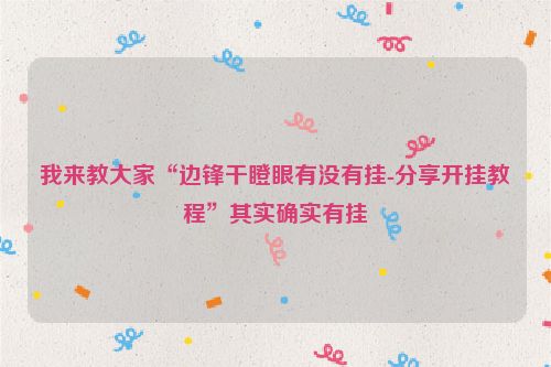 我来教大家“边锋干瞪眼有没有挂-分享开挂教程”其实确实有挂