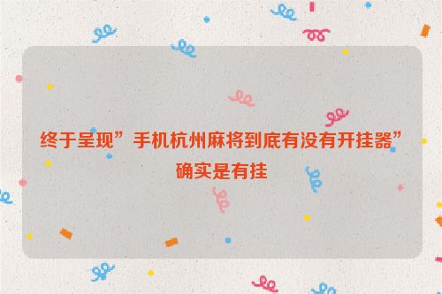 终于呈现”手机杭州麻将到底有没有开挂器”确实是有挂