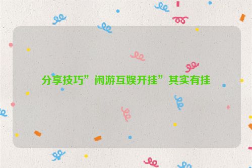 分享技巧”闲游互娱开挂”其实有挂