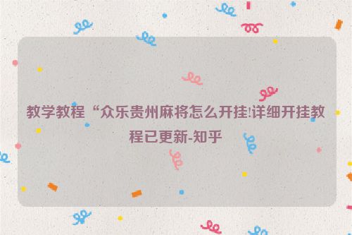 教学教程“众乐贵州麻将怎么开挂!详细开挂教程已更新-知乎