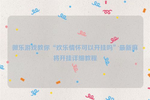 微乐游戏教你“欢乐情怀可以开挂吗”最新麻将开挂详细教程