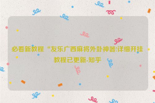 必看新教程“友乐广西麻将外卦神器!详细开挂教程已更新-知乎