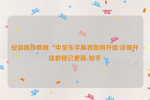 安装程序教程“中至乐平麻将如何开挂!详细开挂教程已更新-知乎