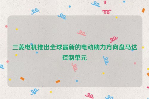 三菱电机推出全球最新的电动助力方向盘马达控制单元