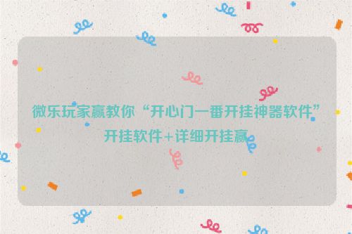 微乐玩家赢教你“开心门一番开挂神器软件”开挂软件+详细开挂赢
