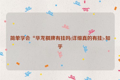 简单学会“华龙棋牌有挂吗(详细真的有挂)-知乎