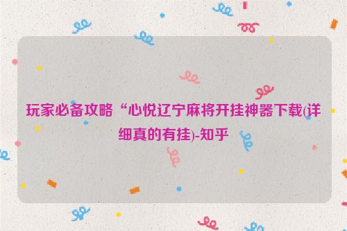 玩家必备攻略“心悦辽宁麻将开挂神器下载(详细真的有挂)-知乎