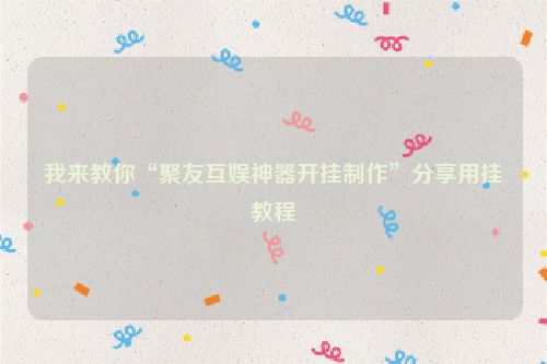 我来教你“聚友互娱神器开挂制作”分享用挂教程