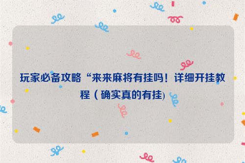 玩家必备攻略“来来麻将有挂吗！详细开挂教程（确实真的有挂)