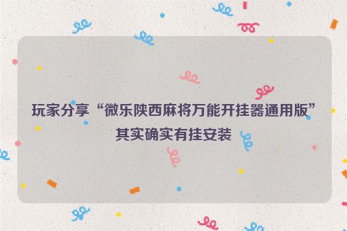 玩家分享“微乐陕西麻将万能开挂器通用版”其实确实有挂安装