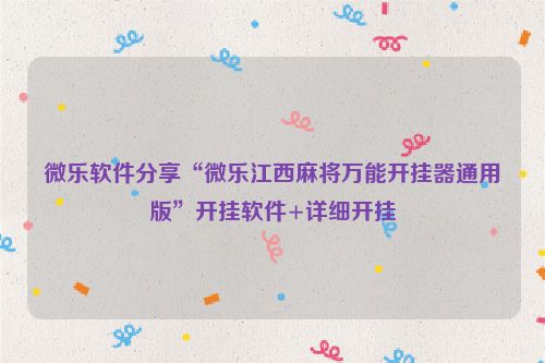 微乐软件分享“微乐江西麻将万能开挂器通用版”开挂软件+详细开挂