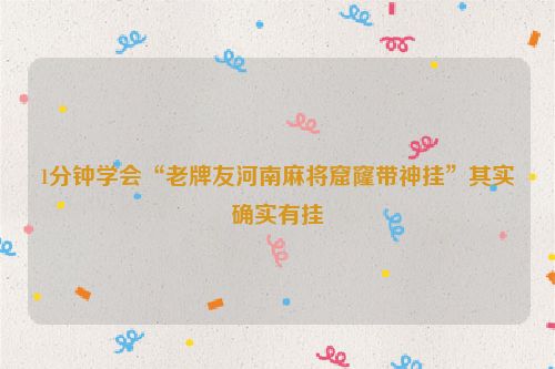 1分钟学会“老牌友河南麻将窟窿带神挂”其实确实有挂