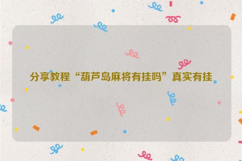 分享教程“葫芦岛麻将有挂吗”真实有挂