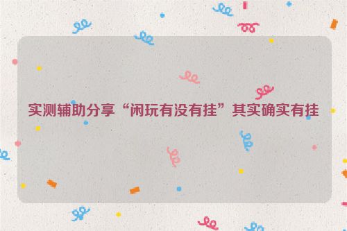 实测辅助分享“闲玩有没有挂”其实确实有挂