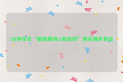 1分钟学会“鹤岗麻将52有挂吗”其实确实有挂