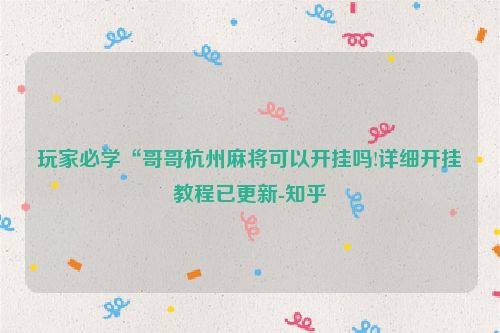 玩家必学“哥哥杭州麻将可以开挂吗!详细开挂教程已更新-知乎