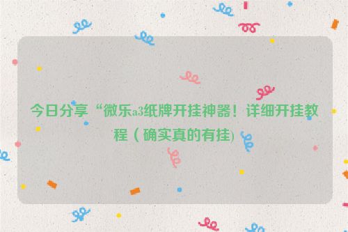 今日分享“微乐a3纸牌开挂神器！详细开挂教程（确实真的有挂)