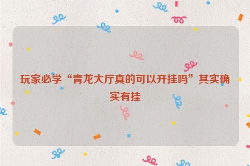 玩家必学“青龙大厅真的可以开挂吗”其实确实有挂