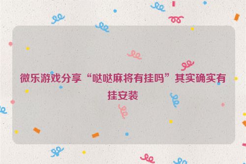 微乐游戏分享“哒哒麻将有挂吗”其实确实有挂安装