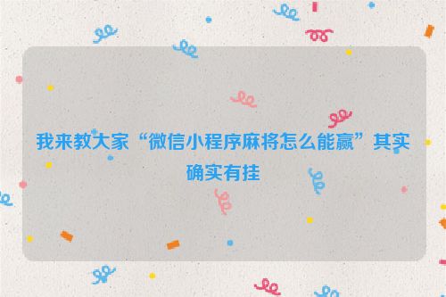 我来教大家“微信小程序麻将怎么能赢”其实确实有挂
