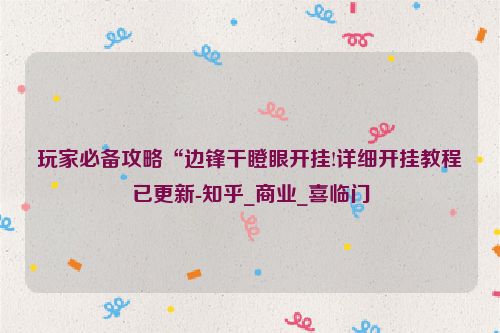 玩家必备攻略“边锋干瞪眼开挂!详细开挂教程已更新-知乎_商业_喜临门