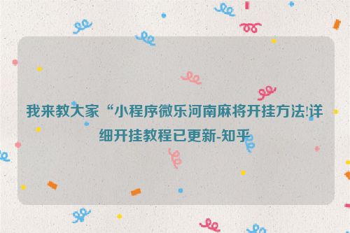 我来教大家“小程序微乐河南麻将开挂方法!详细开挂教程已更新-知乎