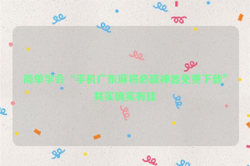 简单学会“手机广东麻将必赢神器免费下载”其实确实有挂