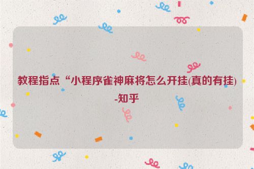 教程指点“小程序雀神麻将怎么开挂(真的有挂)-知乎