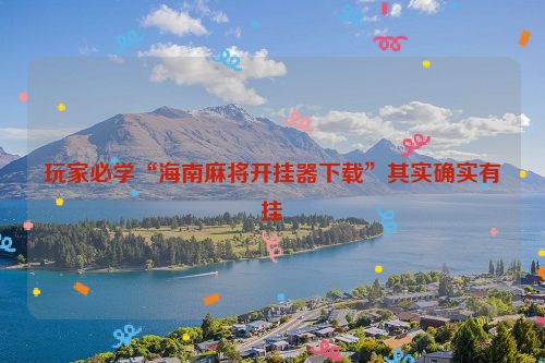 玩家必学“海南麻将开挂器下载”其实确实有挂