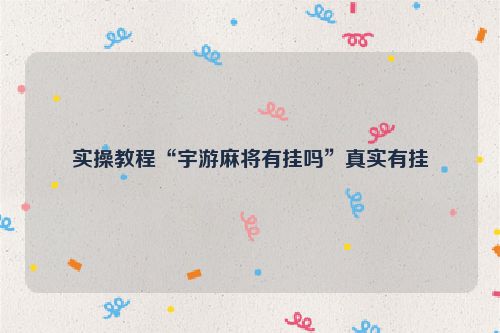 实操教程“宇游麻将有挂吗”真实有挂