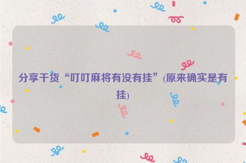 分享干货“叮叮麻将有没有挂”(原来确实是有挂)