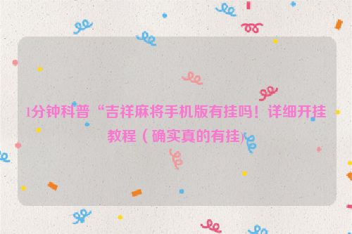 1分钟科普“吉祥麻将手机版有挂吗！详细开挂教程（确实真的有挂)