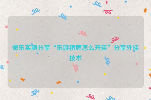 微乐实测分享“乐游棋牌怎么开挂”分享外挂技术