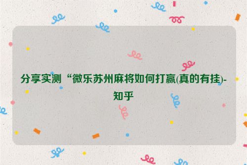 分享实测“微乐苏州麻将如何打赢(真的有挂)-知乎