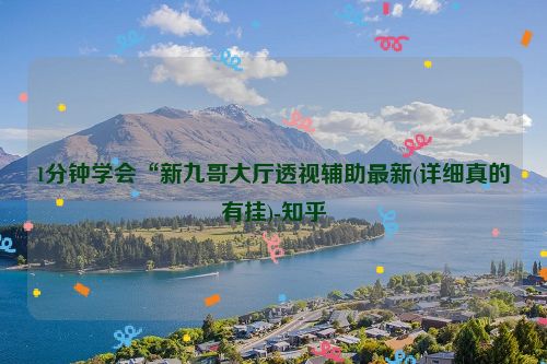 1分钟学会“新九哥大厅透视辅助最新(详细真的有挂)-知乎