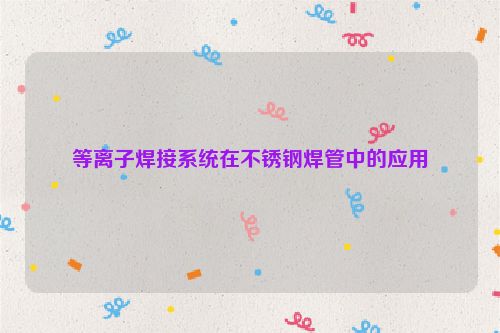 等离子焊接系统在不锈钢焊管中的应用