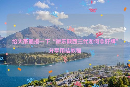 给大家通报一下“微乐陕西三代如何拿好牌”分享用挂教程