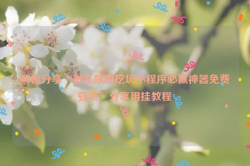解析分享“微乐陕西挖坑小程序必赢神器免费安装”分享用挂教程