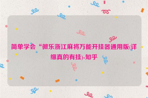 简单学会“微乐浙江麻将万能开挂器通用版(详细真的有挂)-知乎