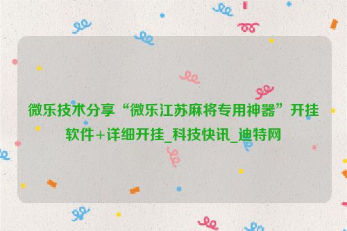 微乐技术分享“微乐江苏麻将专用神器”开挂软件+详细开挂_科技快讯_迪特网