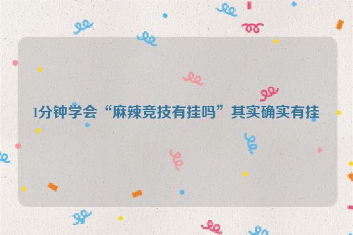 1分钟学会“麻辣竞技有挂吗”其实确实有挂